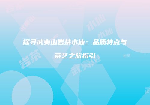 探寻武夷山岩茶水仙：品质特点与茶艺之旅指引