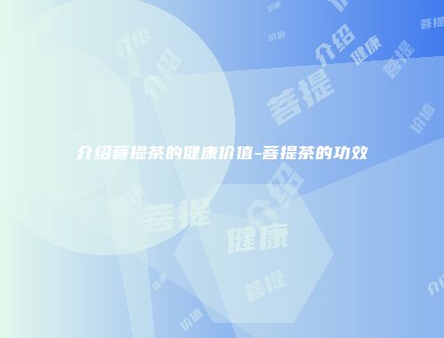 介绍菩提茶的健康价值-菩提茶的功效