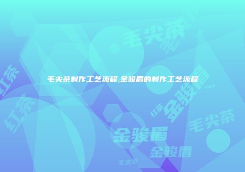 毛尖茶制作工艺流程,金骏眉的制作工艺流程
