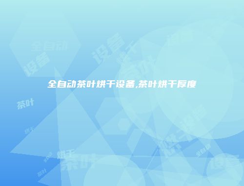 全自动茶叶烘干设备,茶叶烘干厚度
