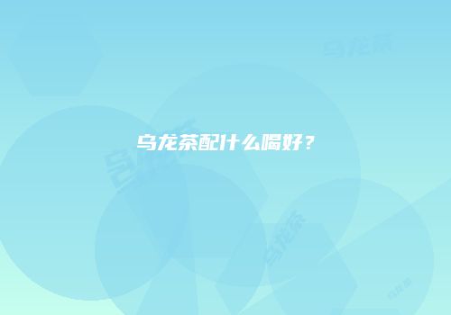 乌龙茶配什么喝好？