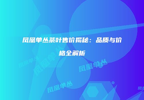 凤凰单丛茶叶售价揭秘：品质与价格全解析