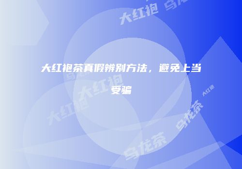 大红袍茶真假辨别方法，避免上当受骗