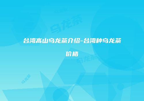 台湾高山乌龙茶介绍-台湾种乌龙茶价格