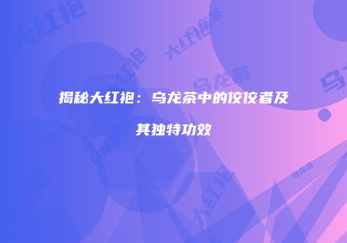 揭秘大红袍：乌龙茶中的佼佼者及其独特功效