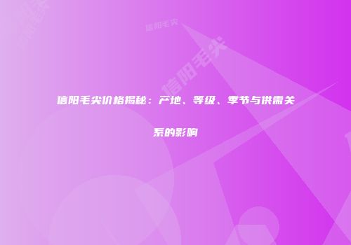 信阳毛尖价格揭秘：产地、等级、季节与供需关系的影响