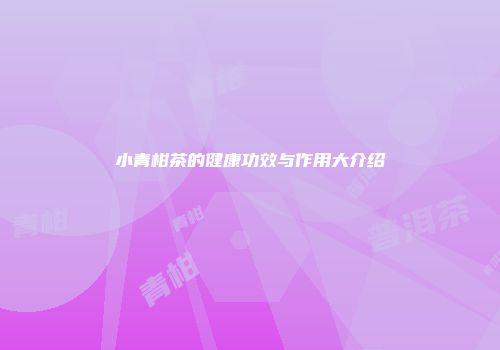 小青柑茶的健康功效与作用大介绍