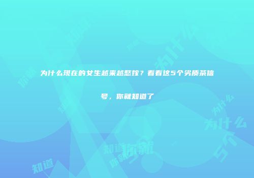 为什么现在的女生越来越愁嫁？看看这5个劣质茶信号，你就知道了