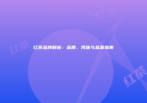 红茶品牌解析：品质、风味与品鉴指南