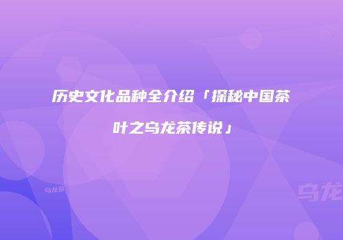 历史文化品种全介绍「探秘中国茶叶之乌龙茶传说」