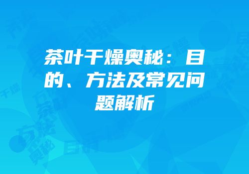 茶叶干燥奥秘：目的、方法及常见问题解析