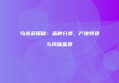 乌龙茶探秘：品种分类、产地特色与风味鉴赏