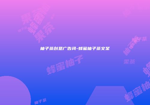柚子茶创意广告词-蜂蜜柚子茶文案