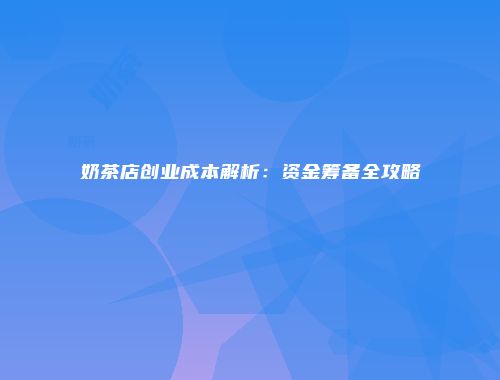 奶茶店创业成本解析：资金筹备全攻略