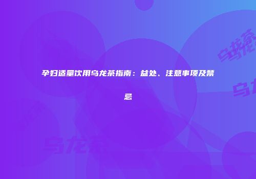 孕妇适量饮用乌龙茶指南：益处、注意事项及禁忌