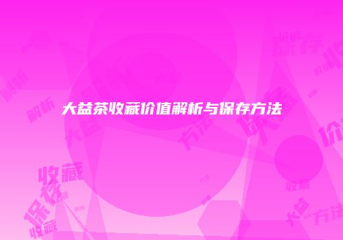 大益茶收藏价值解析与保存方法