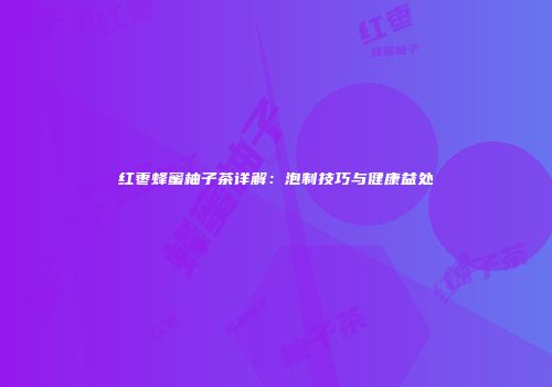 红枣蜂蜜柚子茶详解：泡制技巧与健康益处