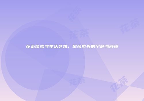 花茶体验与生活艺术：早茶时光的宁静与舒适