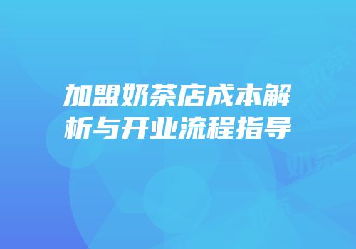 加盟奶茶店成本解析与开业流程指导