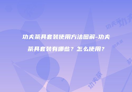 功夫茶具套装使用方法图解-功夫茶具套装有哪些？怎么使用？