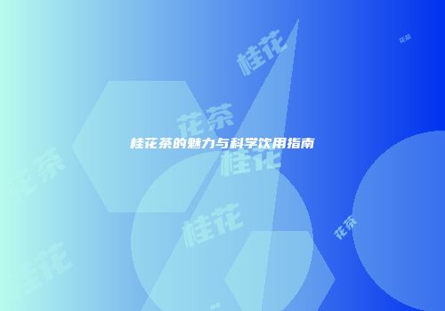 桂花茶的魅力与科学饮用指南