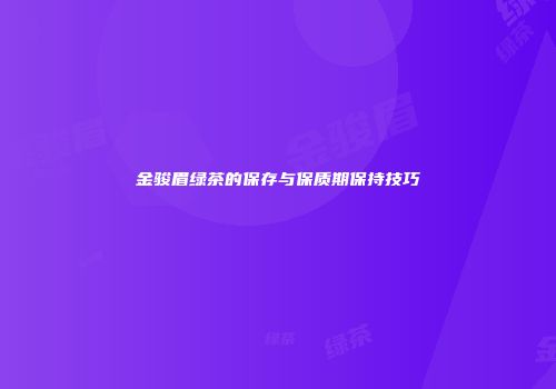 金骏眉绿茶的保存与保质期保持技巧