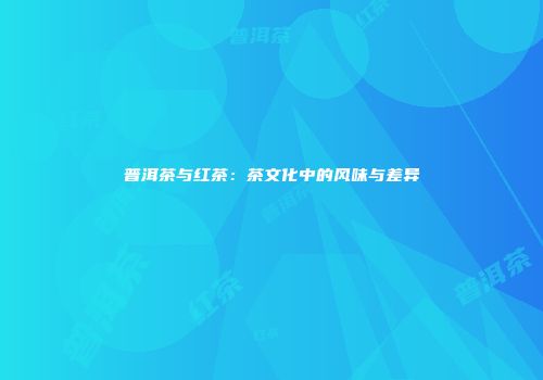 普洱茶与红茶：茶文化中的风味与差异