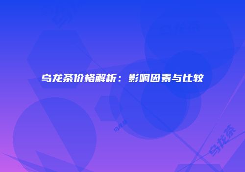 乌龙茶价格解析：影响因素与比较