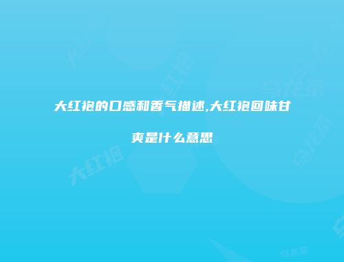 大红袍的口感和香气描述,大红袍回味甘爽是什么意思
