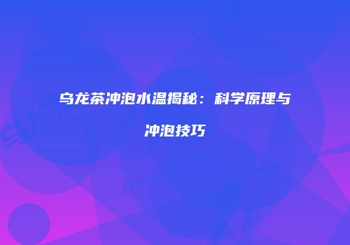 乌龙茶冲泡水温揭秘：科学原理与冲泡技巧