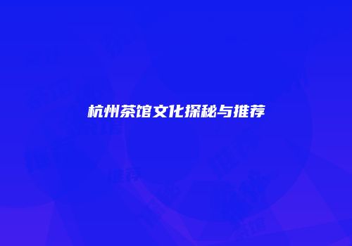 杭州茶馆文化探秘与推荐