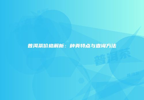 普洱茶价格解析：种类特点与查询方法