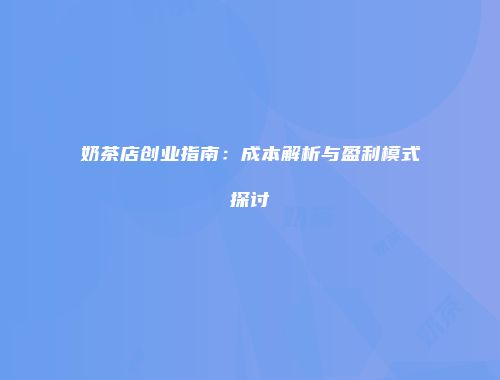 奶茶店创业指南：成本解析与盈利模式探讨