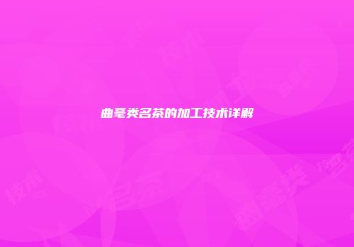 曲毫类名茶的加工技术详解