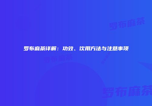 罗布麻茶详解：功效、饮用方法与注意事项