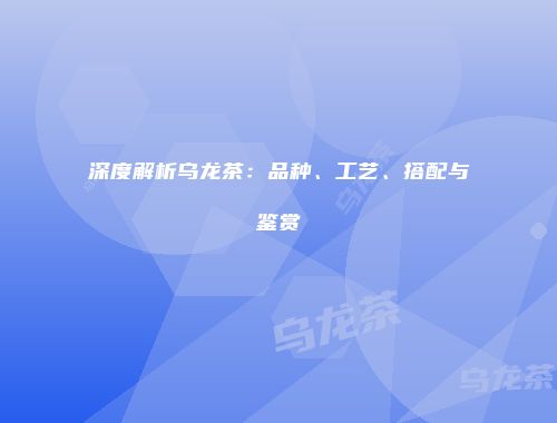 深度解析乌龙茶：品种、工艺、搭配与鉴赏