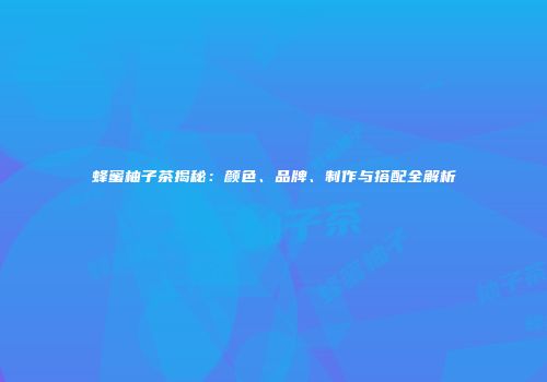 蜂蜜柚子茶揭秘：颜色、品牌、制作与搭配全解析