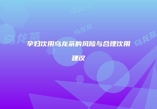 孕妇饮用乌龙茶的风险与合理饮用建议