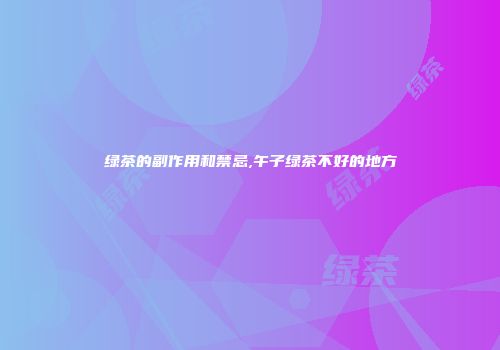 绿茶的副作用和禁忌,午子绿茶不好的地方