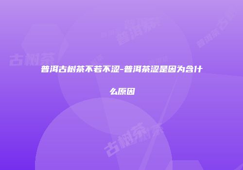 普洱古树茶不若不涩-普洱茶涩是因为含什么原因