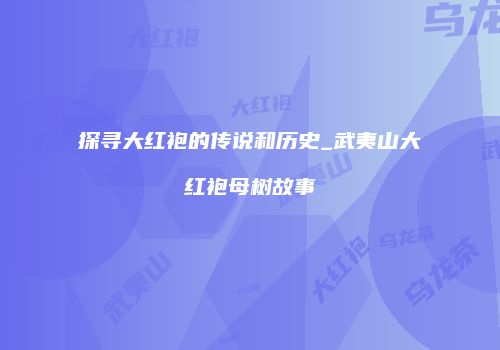 探寻大红袍的传说和历史_武夷山大红袍母树故事