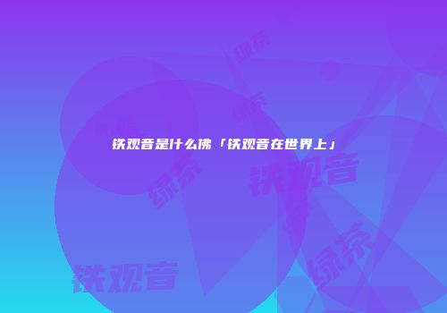铁观音是什么佛「铁观音在世界上」