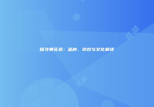 探寻黄花茶：品种、功效与文化解读