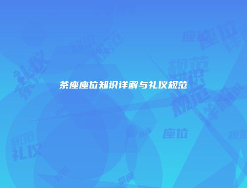 茶座座位知识详解与礼仪规范