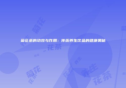 菊花茶的功效与作用：传统养生饮品的健康奥秘