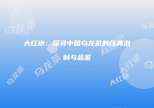 大红袍：探寻中国乌龙茶的经典泡制与品鉴