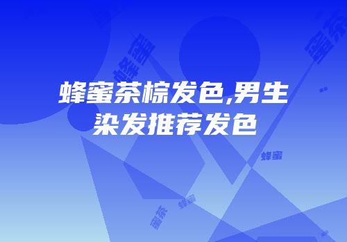 蜂蜜茶棕发色,男生染发推荐发色