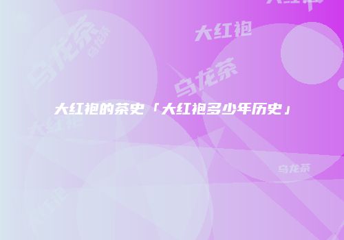 大红袍的茶史「大红袍多少年历史」