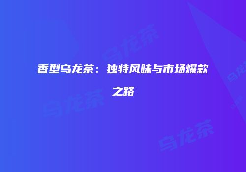 香型乌龙茶：独特风味与市场爆款之路
