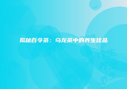 揭秘百令茶：乌龙茶中的养生佳品